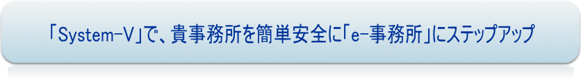 System-Vで、貴事務所を簡単安全に「e-事務所」にステップアップ