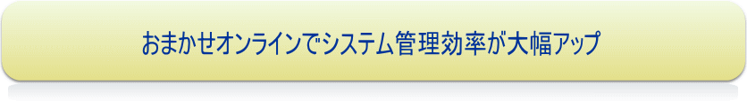 おまかせオンラインでシステム管理効率が大幅アップ